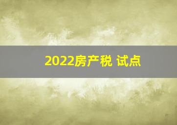 2022房产税 试点